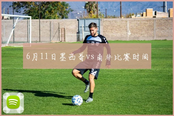 6月11日墨西哥vs南非比赛时间
