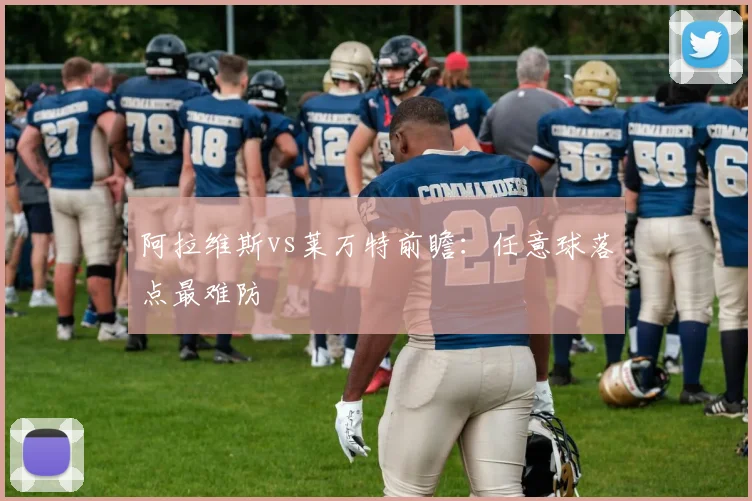 阿拉维斯vs莱万特前瞻：任意球落点最难防