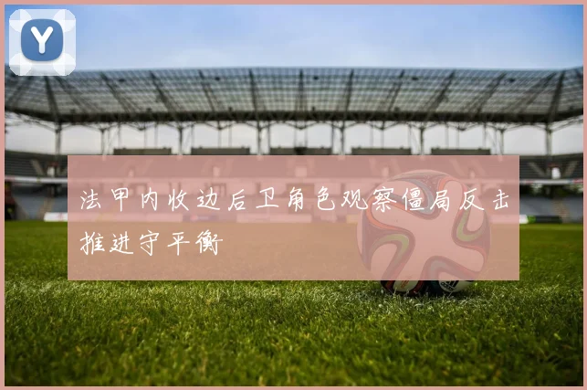 法甲内收边后卫角色观察僵局反击推进守平衡