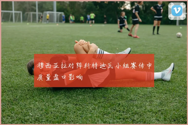 穆西亚拉对阵科特迪瓦小组赛传中质量盘口影响