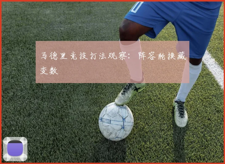 马德里竞技打法观察:阵容轮换藏变数