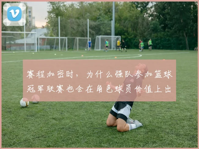 赛程加密时,为什么强队参加篮球冠军联赛也会在角色球员价值上出错