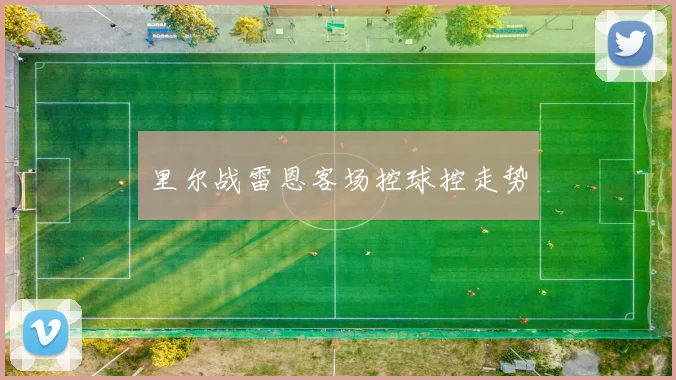 里尔战雷恩客场控球控走势