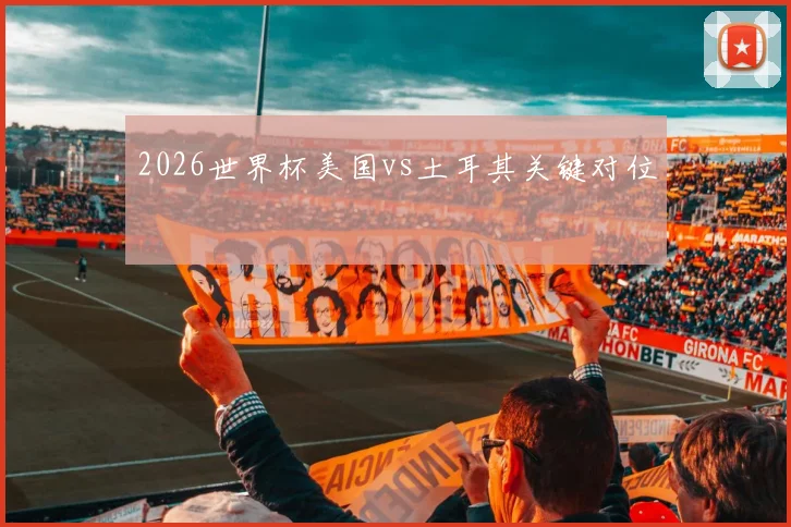 2026世界杯美国vs土耳其关键对位