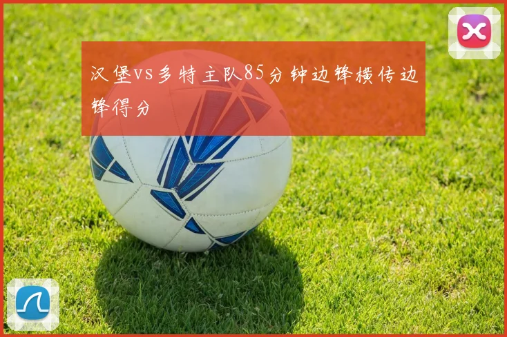汉堡vs多特主队85分钟边锋横传边锋得分