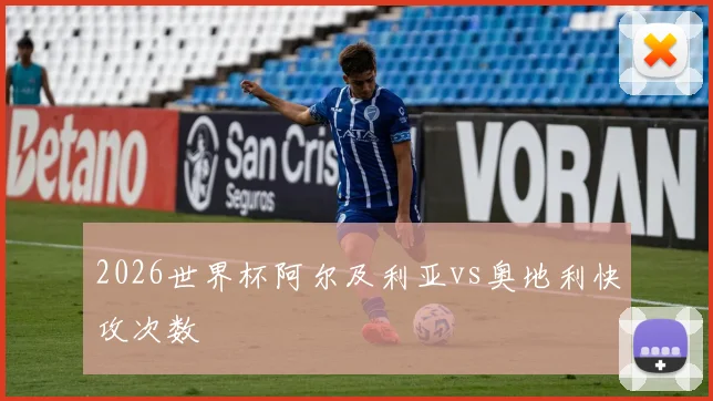 2026世界杯阿尔及利亚vs奥地利快攻次数