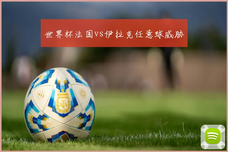 世界杯法国vs伊拉克任意球威胁