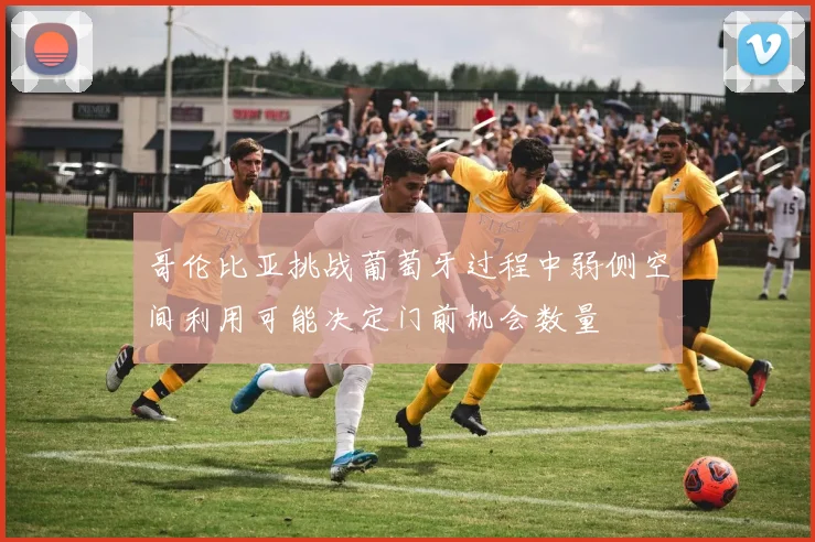哥伦比亚挑战葡萄牙过程中弱侧空间利用可能决定门前机会数量