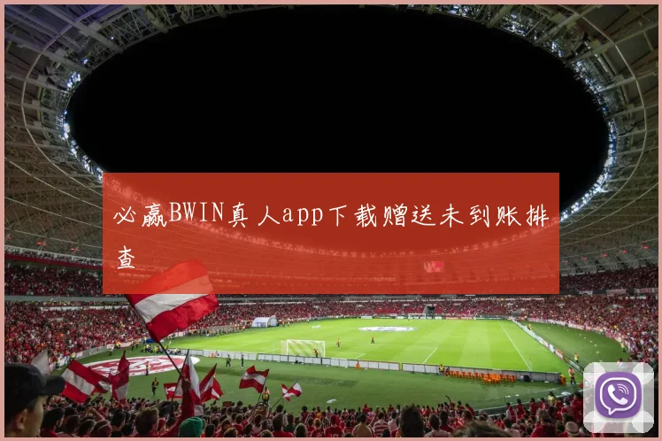 必赢BWIN真人app下载赠送未到账排查